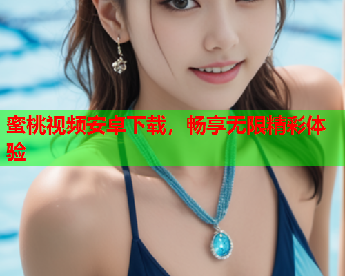 蜜桃视频安卓下载，畅享无限精彩体验
