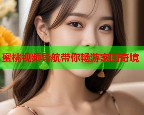 蜜桃视频导航带你畅游家园奇境