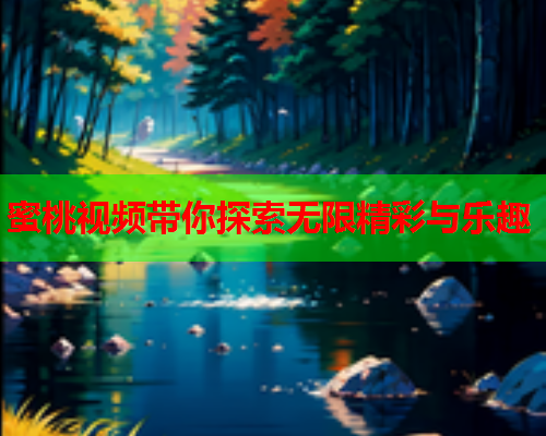 蜜桃视频带你探索无限精彩与乐趣