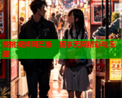 蜜桃视频网页版：畅享无限精彩与乐趣