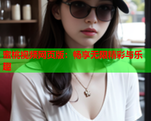 蜜桃视频网页版：畅享无限精彩与乐趣