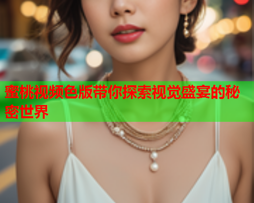 蜜桃视频色版带你探索视觉盛宴的秘密世界