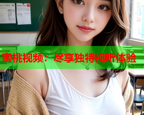 蜜桃视频：尽享独特视听体验