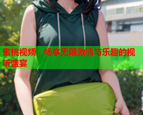 蜜桃视频：畅享无限激情与乐趣的视听盛宴