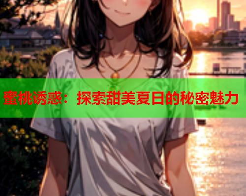 蜜桃诱惑：探索甜美夏日的秘密魅力