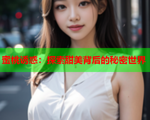蜜桃诱惑：探索甜美背后的秘密世界