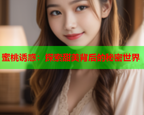 蜜桃诱惑：探索甜美背后的秘密世界