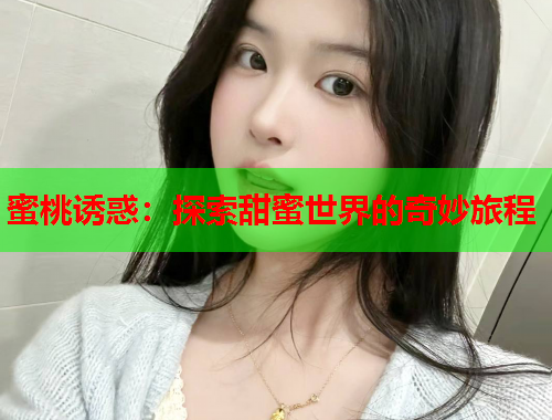 蜜桃诱惑：探索甜蜜世界的奇妙旅程
