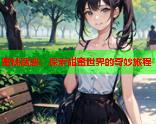 蜜桃诱惑：探索甜蜜世界的奇妙旅程