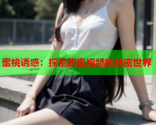 蜜桃诱惑：探索甜蜜视频的秘密世界