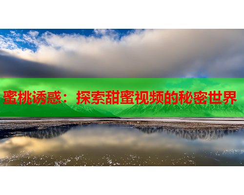 蜜桃诱惑：探索甜蜜视频的秘密世界