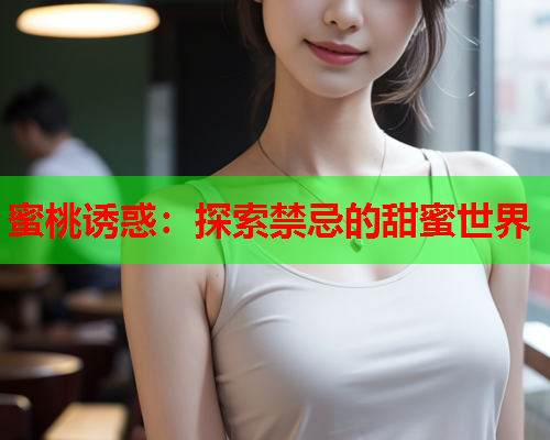 蜜桃诱惑：探索禁忌的甜蜜世界