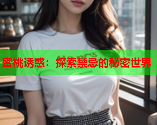蜜桃诱惑：探索禁忌的秘密世界