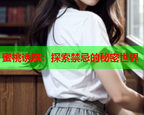 蜜桃诱惑：探索禁忌的秘密世界
