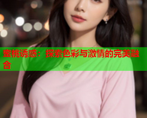 蜜桃诱惑：探索色彩与激情的完美融合