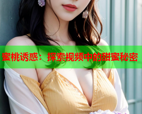 蜜桃诱惑：探索视频中的甜蜜秘密