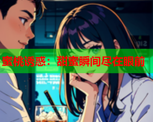 蜜桃诱惑：甜蜜瞬间尽在眼前