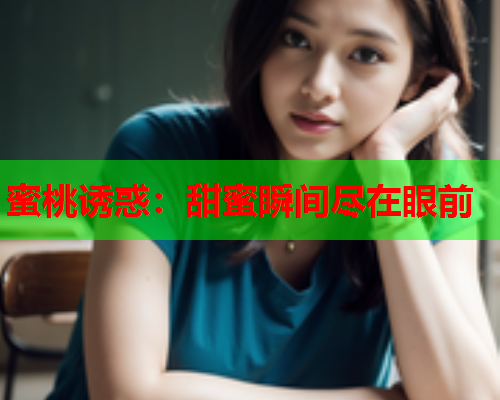 蜜桃诱惑：甜蜜瞬间尽在眼前