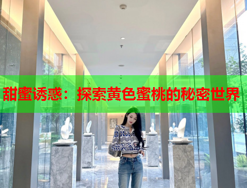 甜蜜诱惑：探索黄色蜜桃的秘密世界