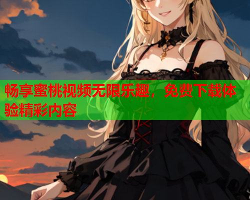 畅享蜜桃视频无限乐趣，免费下载体验精彩内容