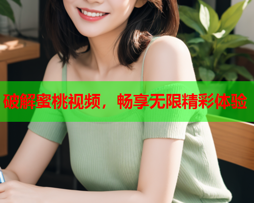 破解蜜桃视频，畅享无限精彩体验