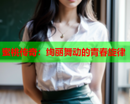 蜜桃传奇：绚丽舞动的青春旋律