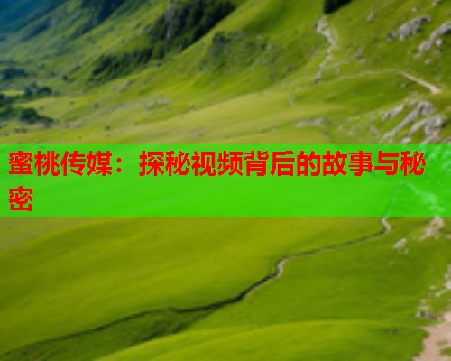 蜜桃传媒：探秘视频背后的故事与秘密