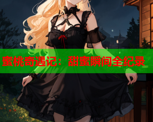 蜜桃奇遇记：甜蜜瞬间全纪录