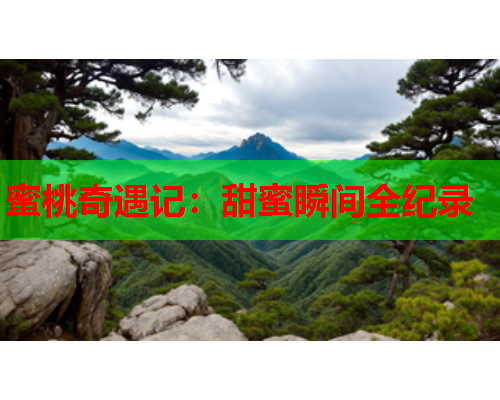 蜜桃奇遇记：甜蜜瞬间全纪录