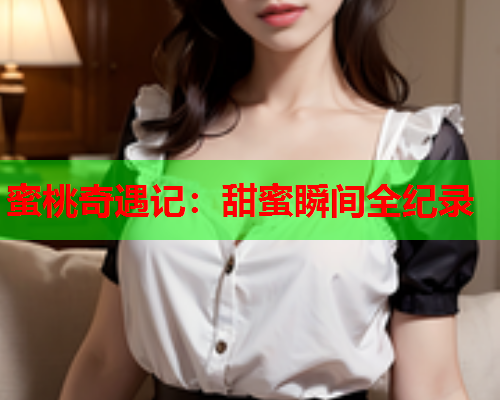 蜜桃奇遇记：甜蜜瞬间全纪录