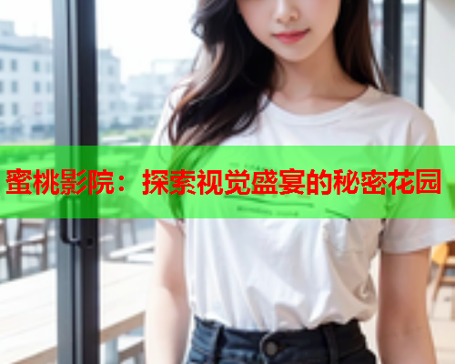 蜜桃影院：探索视觉盛宴的秘密花园