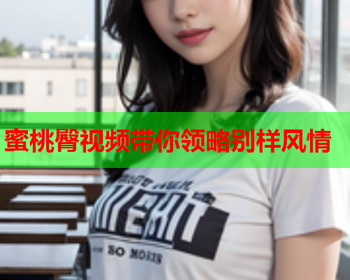 蜜桃臀视频带你领略别样风情