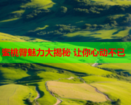 蜜桃臀魅力大揭秘 让你心动不已