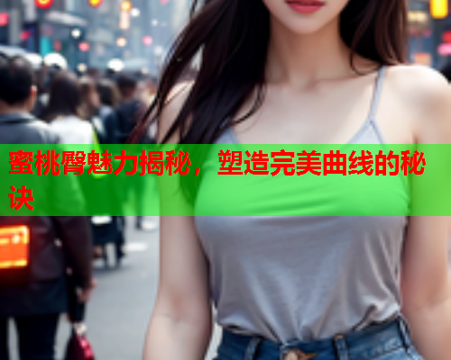 蜜桃臀魅力揭秘，塑造完美曲线的秘诀
