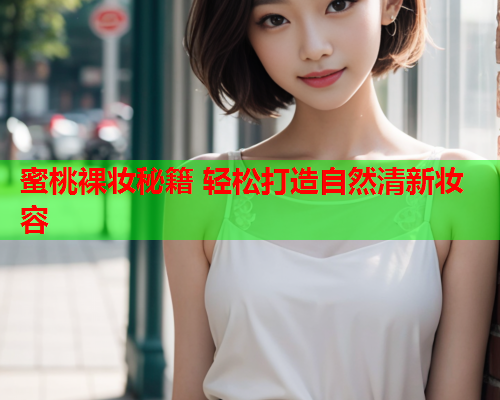 蜜桃裸妆秘籍 轻松打造自然清新妆容