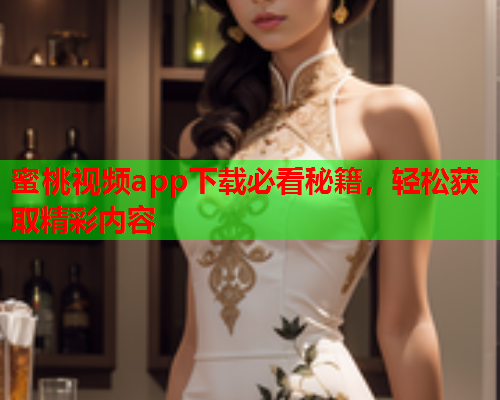 蜜桃视频app下载必看秘籍，轻松获取精彩内容