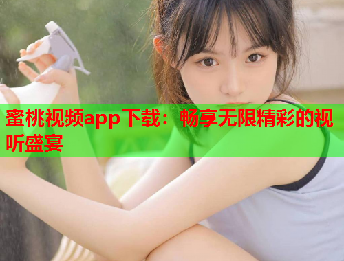 蜜桃视频app下载：畅享无限精彩的视听盛宴
