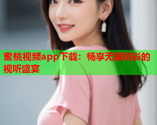 蜜桃视频app下载：畅享无限精彩的视听盛宴