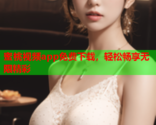 蜜桃视频app免费下载，轻松畅享无限精彩