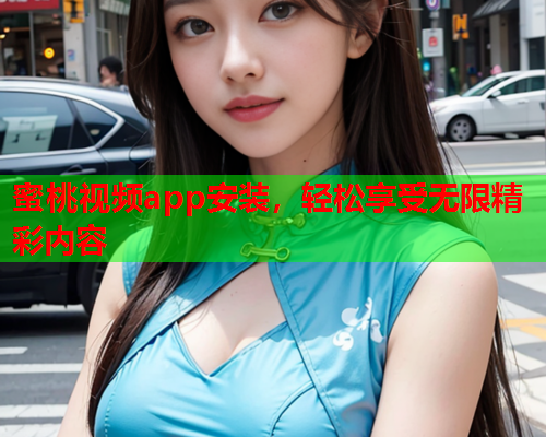 蜜桃视频app安装，轻松享受无限精彩内容