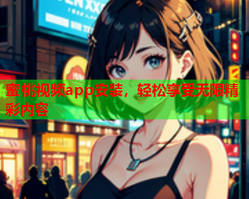 蜜桃视频app安装，轻松享受无限精彩内容