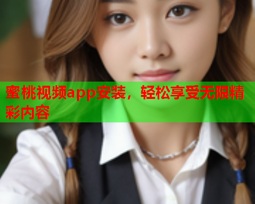 蜜桃视频app安装，轻松享受无限精彩内容