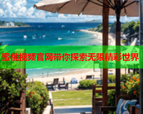 蜜桃视频官网带你探索无限精彩世界
