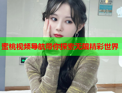 蜜桃视频导航带你探索无限精彩世界