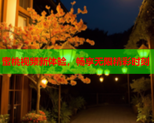 蜜桃视频新体验，畅享无限精彩时刻