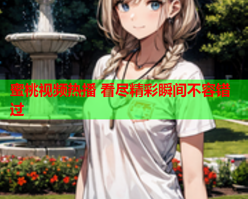 蜜桃视频热播 看尽精彩瞬间不容错过