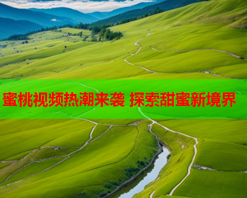 蜜桃视频热潮来袭 探索甜蜜新境界