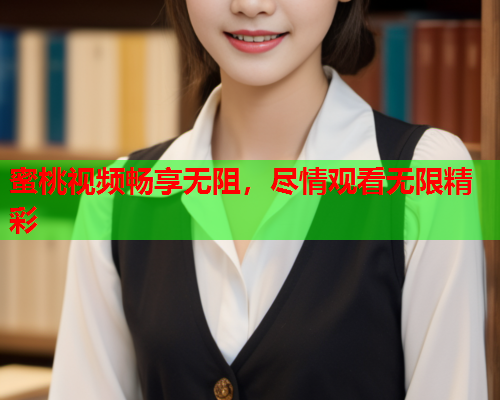 蜜桃视频畅享无阻，尽情观看无限精彩