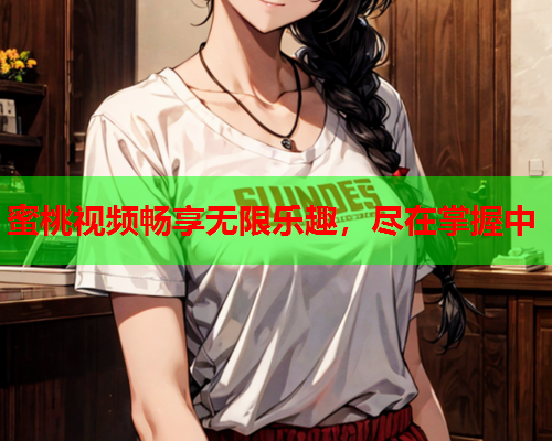 蜜桃视频畅享无限乐趣，尽在掌握中