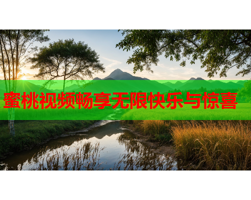 蜜桃视频畅享无限快乐与惊喜